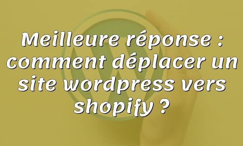 Meilleure réponse : comment déplacer un site wordpress vers shopify ?